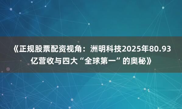 《正规股票配资视角：洲明科技2025年80.93亿营收与四大“全球第一”的奥秘》