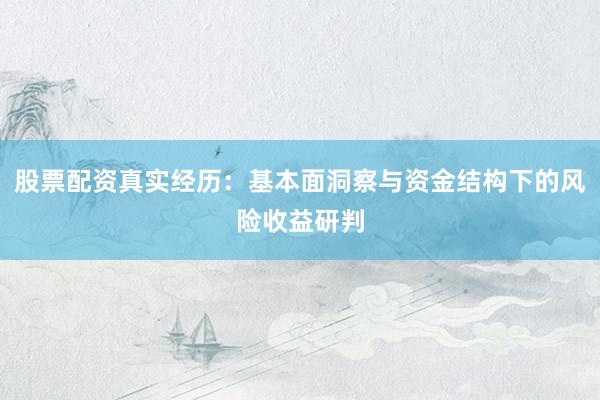 股票配资真实经历：基本面洞察与资金结构下的风险收益研判