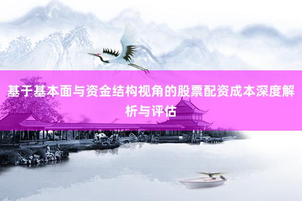 基于基本面与资金结构视角的股票配资成本深度解析与评估