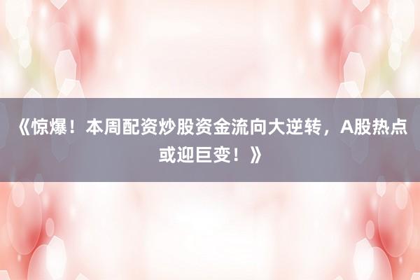 《惊爆！本周配资炒股资金流向大逆转，A股热点或迎巨变！》