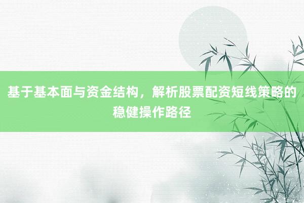 基于基本面与资金结构，解析股票配资短线策略的稳健操作路径