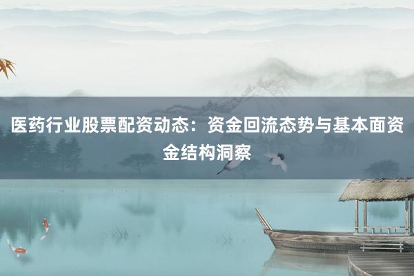 医药行业股票配资动态：资金回流态势与基本面资金结构洞察