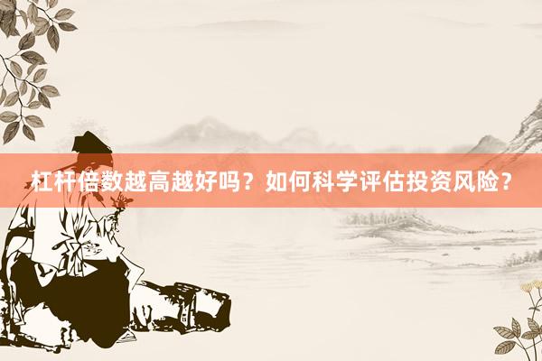 杠杆倍数越高越好吗？如何科学评估投资风险？