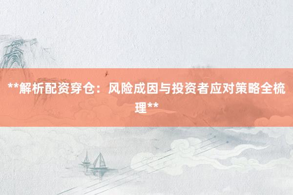 **解析配资穿仓：风险成因与投资者应对策略全梳理**