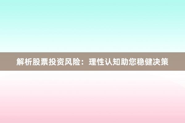 解析股票投资风险：理性认知助您稳健决策