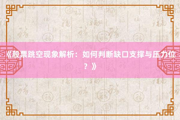 《股票跳空现象解析：如何判断缺口支撑与压力位？》