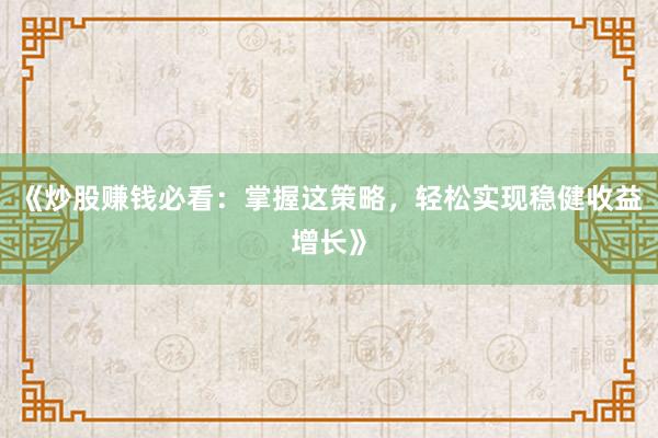 《炒股赚钱必看：掌握这策略，轻松实现稳健收益增长》
