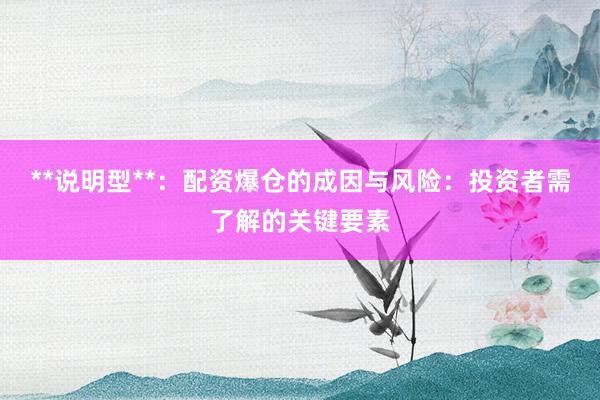 **说明型**：配资爆仓的成因与风险：投资者需了解的关键要素