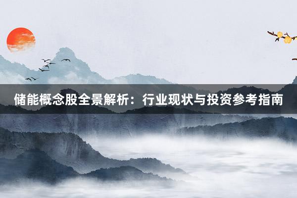储能概念股全景解析：行业现状与投资参考指南