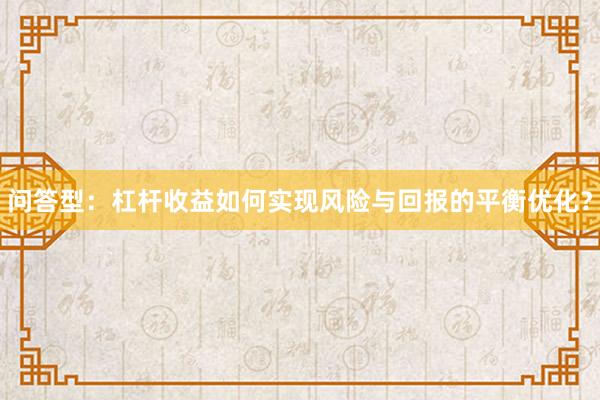 问答型：杠杆收益如何实现风险与回报的平衡优化？