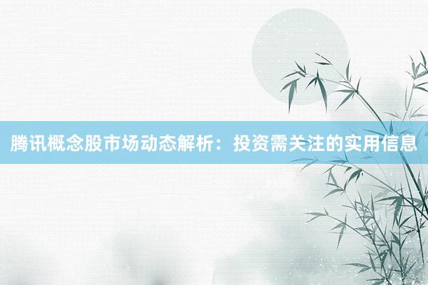 腾讯概念股市场动态解析：投资需关注的实用信息