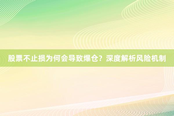 股票不止损为何会导致爆仓？深度解析风险机制