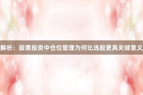 解析：股票投资中仓位管理为何比选股更具关键意义