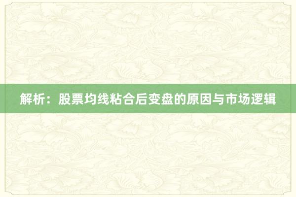 解析：股票均线粘合后变盘的原因与市场逻辑