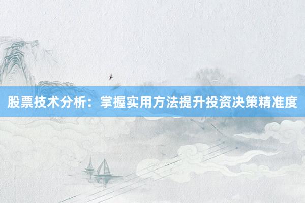 股票技术分析：掌握实用方法提升投资决策精准度