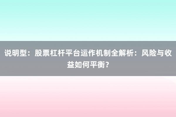说明型：股票杠杆平台运作机制全解析：风险与收益如何平衡？