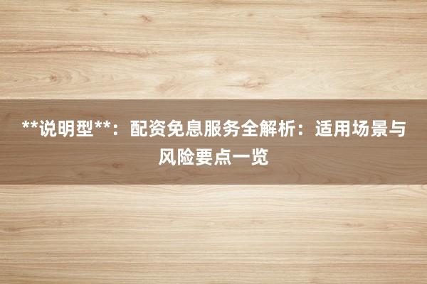 **说明型**：配资免息服务全解析：适用场景与风险要点一览