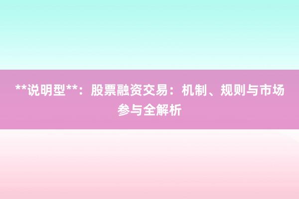 **说明型**：股票融资交易：机制、规则与市场参与全解析