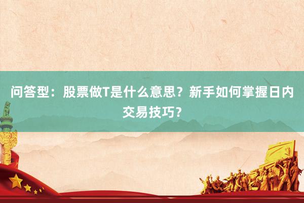 问答型：股票做T是什么意思？新手如何掌握日内交易技巧？