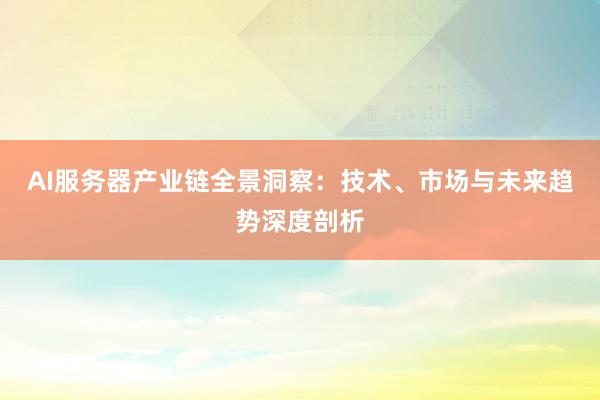 AI服务器产业链全景洞察：技术、市场与未来趋势深度剖析