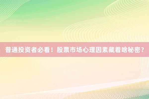 普通投资者必看！股票市场心理因素藏着啥秘密？
