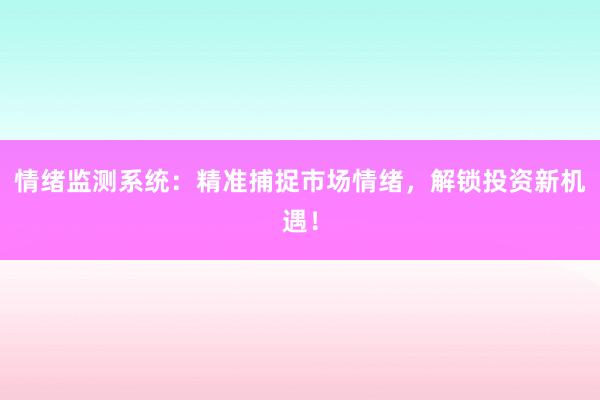 情绪监测系统：精准捕捉市场情绪，解锁投资新机遇！