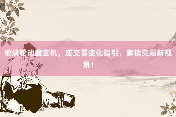 板块轮动藏玄机，成交量变化指引，解锁交易新视角！