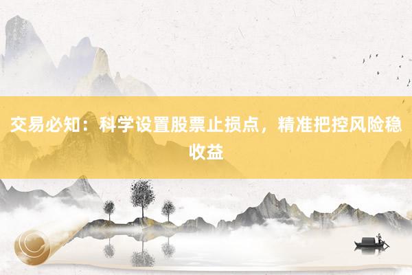 交易必知：科学设置股票止损点，精准把控风险稳收益