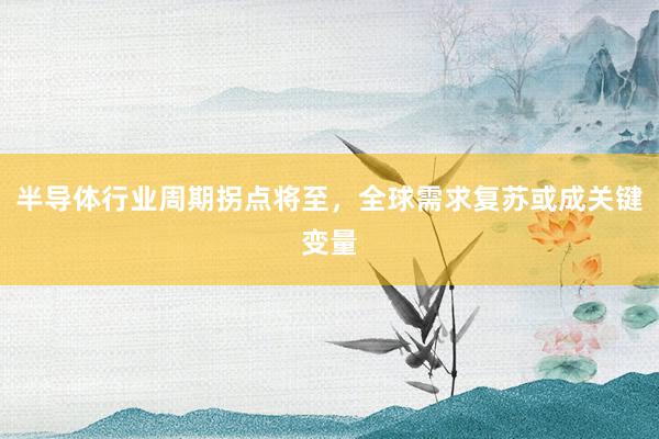 半导体行业周期拐点将至，全球需求复苏或成关键变量