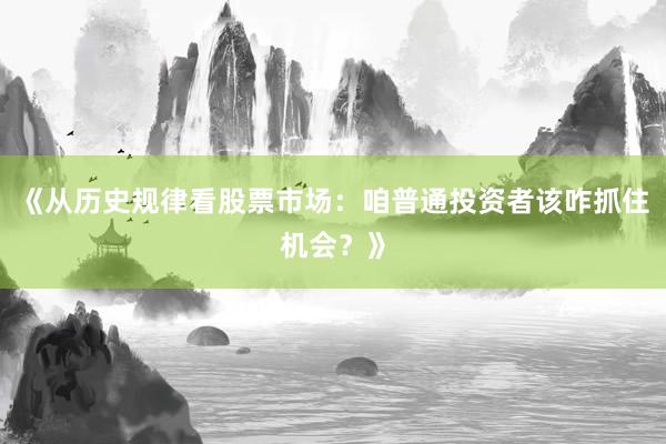 《从历史规律看股票市场：咱普通投资者该咋抓住机会？》