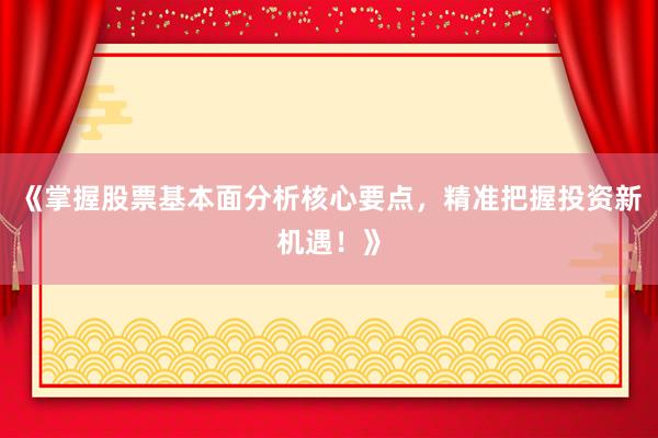 《掌握股票基本面分析核心要点，精准把握投资新机遇！》