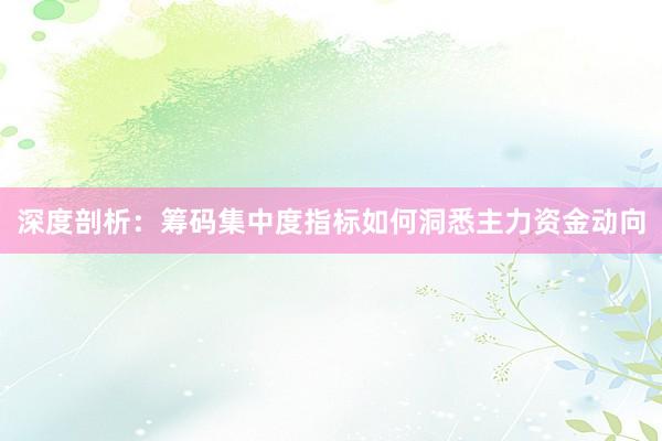 深度剖析：筹码集中度指标如何洞悉主力资金动向