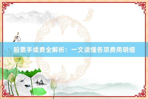 股票手续费全解析：一文读懂各项费用明细
