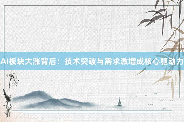 AI板块大涨背后：技术突破与需求激增成核心驱动力