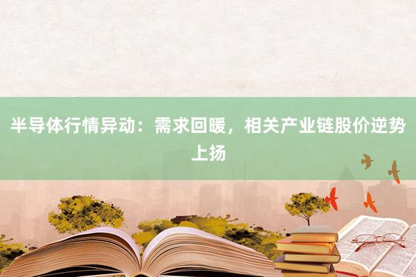 半导体行情异动：需求回暖，相关产业链股价逆势上扬