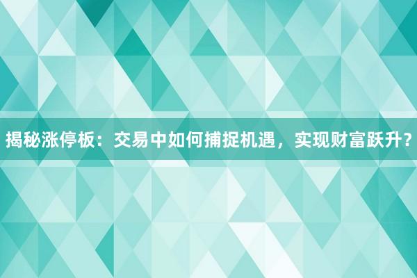 揭秘涨停板：交易中如何捕捉机遇，实现财富跃升？
