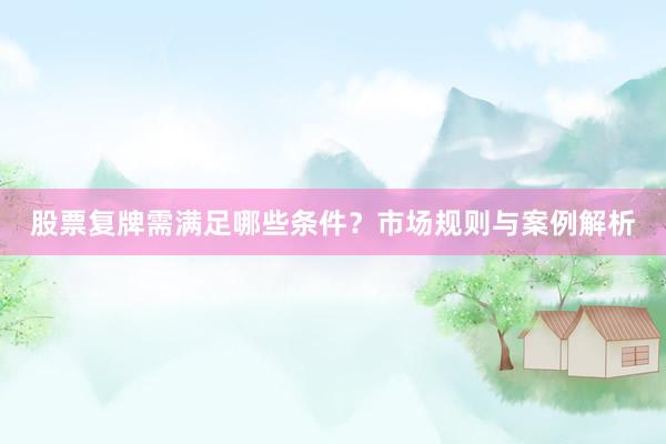 股票复牌需满足哪些条件？市场规则与案例解析