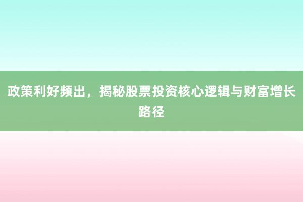 政策利好频出，揭秘股票投资核心逻辑与财富增长路径