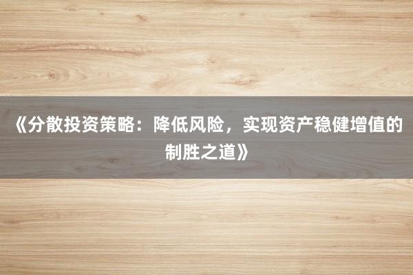 《分散投资策略：降低风险，实现资产稳健增值的制胜之道》