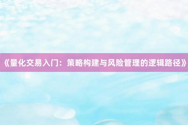 《量化交易入门：策略构建与风险管理的逻辑路径》