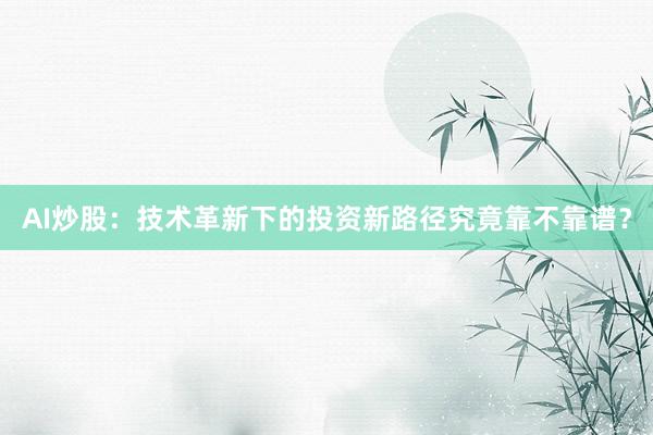 AI炒股：技术革新下的投资新路径究竟靠不靠谱？