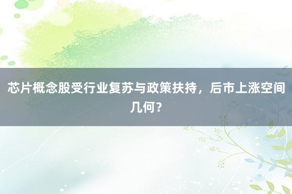 芯片概念股受行业复苏与政策扶持，后市上涨空间几何？