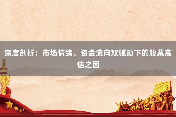 深度剖析：市场情绪、资金流向双驱动下的股票高估之因