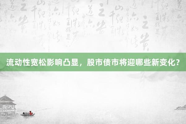 流动性宽松影响凸显，股市债市将迎哪些新变化？
