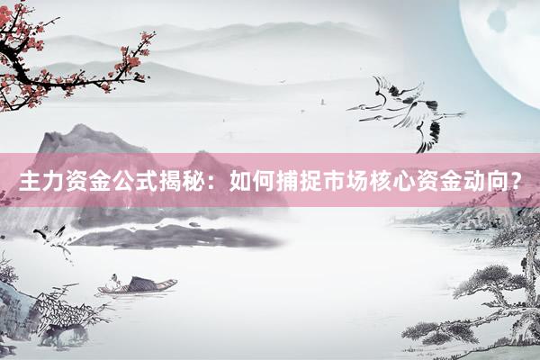 主力资金公式揭秘：如何捕捉市场核心资金动向？