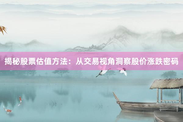 揭秘股票估值方法：从交易视角洞察股价涨跌密码