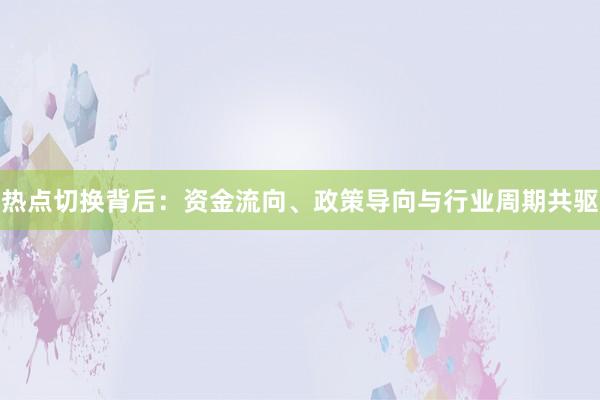 热点切换背后：资金流向、政策导向与行业周期共驱