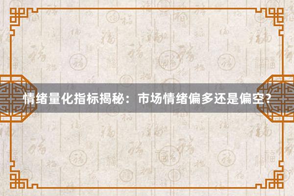 情绪量化指标揭秘：市场情绪偏多还是偏空？