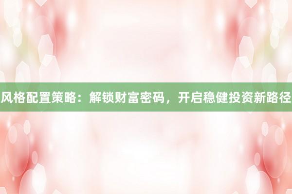 风格配置策略：解锁财富密码，开启稳健投资新路径