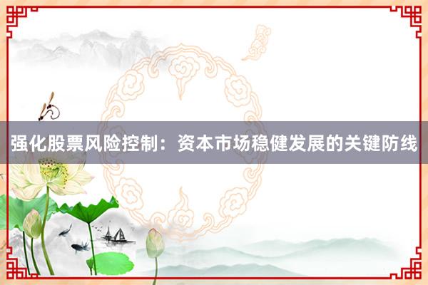 强化股票风险控制：资本市场稳健发展的关键防线